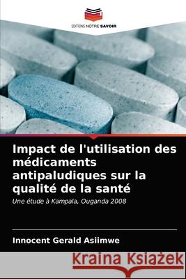 Impact de l'utilisation des médicaments antipaludiques sur la qualité de la santé Innocent Gerald Asiimwe 9786202704861 Editions Notre Savoir