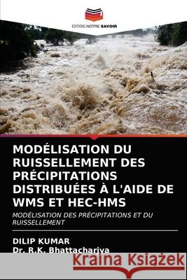 Modélisation Du Ruissellement Des Précipitations Distribuées À l'Aide de Wms Et Hec-HMS Dilip Kumar, Dr R K Bhattacharjya 9786202707312 Editions Notre Savoir