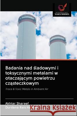 Badania nad śladowymi i toksycznymi metalami w otaczającym powietrzu cząsteczkowym Shareef, Akhtar 9786202708449 Wydawnictwo Nasza Wiedza