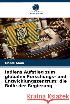 Indiens Aufstieg zum globalen Forschungs- und Entwicklungszentrum: die Rolle der Regierung Mahdi Amin 9786202714655