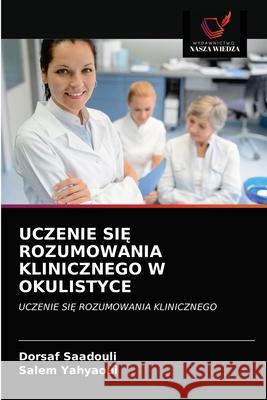 Uczenie SiĘ Rozumowania Klinicznego W Okulistyce Saadouli, Dorsaf 9786202718387