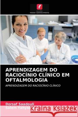 Aprendizagem Do Raciocínio Clínico Em Oftalmologia Dorsaf Saadouli, Salem Yahyaoui 9786202718394 Edicoes Nosso Conhecimento