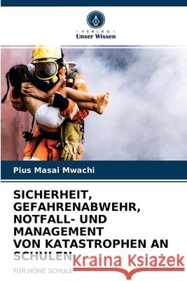 Sicherheit, Gefahrenabwehr, Notfall- Und Management Von Katastrophen an Schulen Pius Masai Mwachi 9786202719605