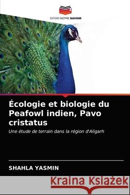 Écologie et biologie du Peafowl indien, Pavo cristatus Yasmin, Shahla 9786202721776 Editions Notre Savoir