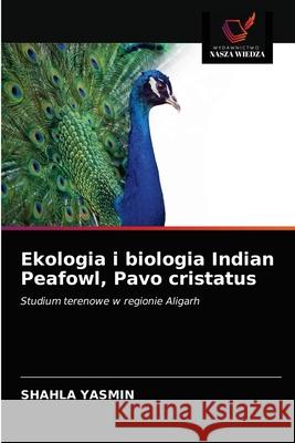 Ekologia i biologia Indian Peafowl, Pavo cristatus Shahla Yasmin 9786202721813 Wydawnictwo Nasza Wiedza