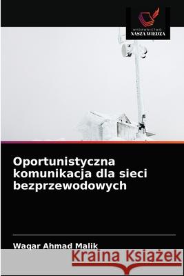 Oportunistyczna komunikacja dla sieci bezprzewodowych Waqar Ahmad Malik 9786202727389