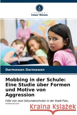 Mobbing in der Schule: Eine Studie über Formen und Motive von Aggression Darmawan Darmawan 9786202733700