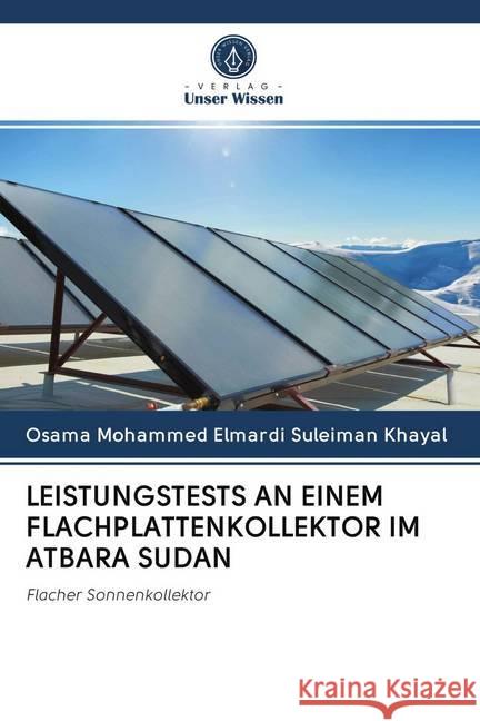 LEISTUNGSTESTS AN EINEM FLACHPLATTENKOLLEKTOR IM ATBARA SUDAN Khayal, Osama Mohammed Elmardi Suleiman 9786202733908 Verlag Unser Wissen