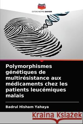 Polymorphismes génétiques de multirésistance aux médicaments chez les patients leucémiques malais Yahaya, Badrul Hisham 9786202735049 Editions Notre Savoir