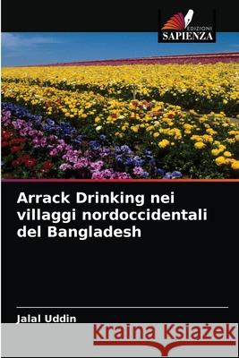 Arrack Drinking nei villaggi nordoccidentali del Bangladesh Jalal Uddin 9786202739382 Edizioni Sapienza