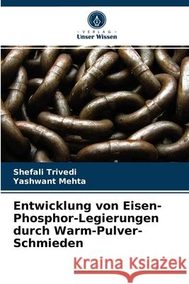 Entwicklung von Eisen-Phosphor-Legierungen durch Warm-Pulver-Schmieden Shefali Trivedi, Yashwant Mehta 9786202739665 Verlag Unser Wissen