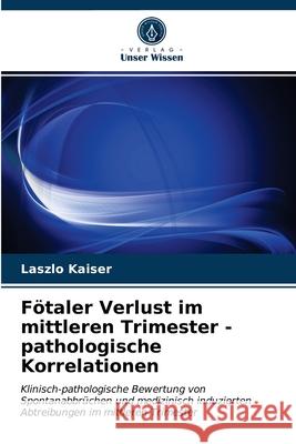 Fötaler Verlust im mittleren Trimester - pathologische Korrelationen Laszlo Kaiser 9786202741552 Verlag Unser Wissen