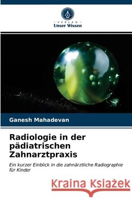 Radiologie in der pädiatrischen Zahnarztpraxis Ganesh Mahadevan 9786202741934