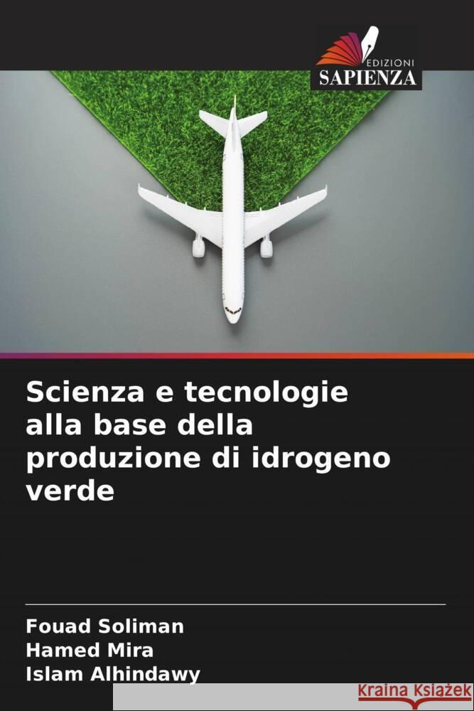 Scienza e tecnologie alla base della produzione di idrogeno verde Soliman, Fouad, Mira, Hamed, Alhindawy, Islam 9786202744669