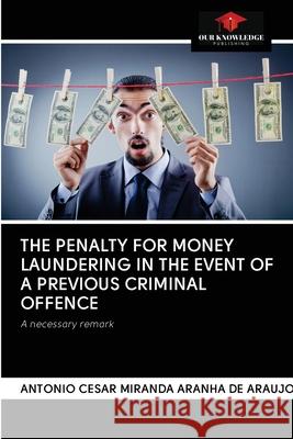 The Penalty for Money Laundering in the Event of a Previous Criminal Offence Antonio Cesar Miranda Aranha de Araujo 9786202750455 Our Knowledge Publishing