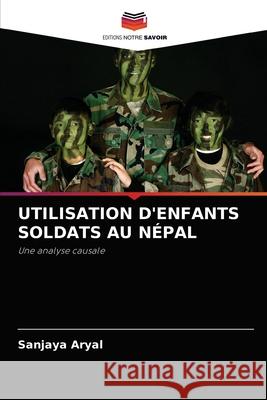 Utilisation d'Enfants Soldats Au Népal Aryal, Sanjaya 9786202750981 Editions Notre Savoir
