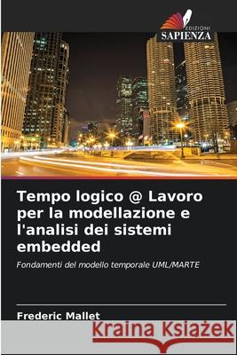 Tempo logico @ Lavoro per la modellazione e l'analisi dei sistemi embedded Frederic Mallet 9786202751995 Edizioni Sapienza