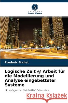 Logische Zeit @ Arbeit für die Modellierung und Analyse eingebetteter Systeme Frederic Mallet 9786202752039