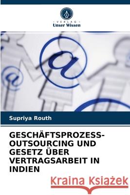 Geschäftsprozess-Outsourcing Und Gesetz Über Vertragsarbeit in Indien Supriya Routh 9786202754101