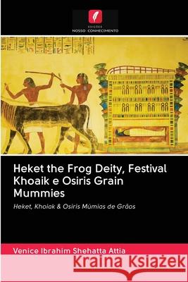 Heket the Frog Deity, Festival Khoaik e Osiris Grain Mummies Shehatta Attia, Venice Ibrahim 9786202759489