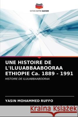 UNE HISTOIRE DE L'ILUUABBAABOORAA ETHIOPIE Ca. 1889 - 1991 RUFFO, YASIN MOHAMMED 9786202759823