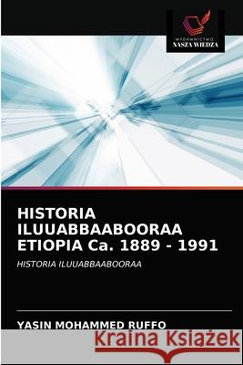 HISTORIA ILUUABBAABOORAA ETIOPIA Ca. 1889 - 1991 Yasin Mohammed Ruffo 9786202759878 Wydawnictwo Nasza Wiedza