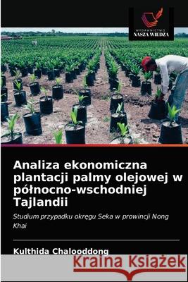 Analiza ekonomiczna plantacji palmy olejowej w pólnocno-wschodniej Tajlandii Kulthida Chalooddong 9786202761024