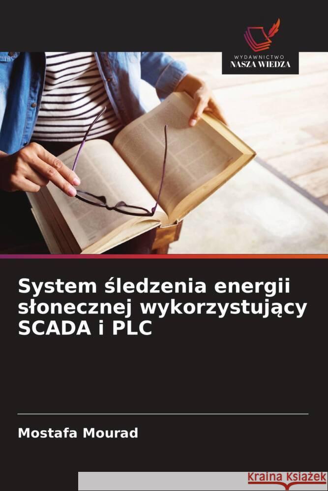 System sledzenia energii slonecznej wykorzystujacy SCADA i PLC Mourad, Mostafa 9786202762601