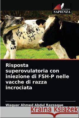 Risposta superovulatoria con iniezione di FSH-P nelle vacche di razza incrociata Abdul Razzaque Waquar Ahmed Abdul Razzaque 9786202763363