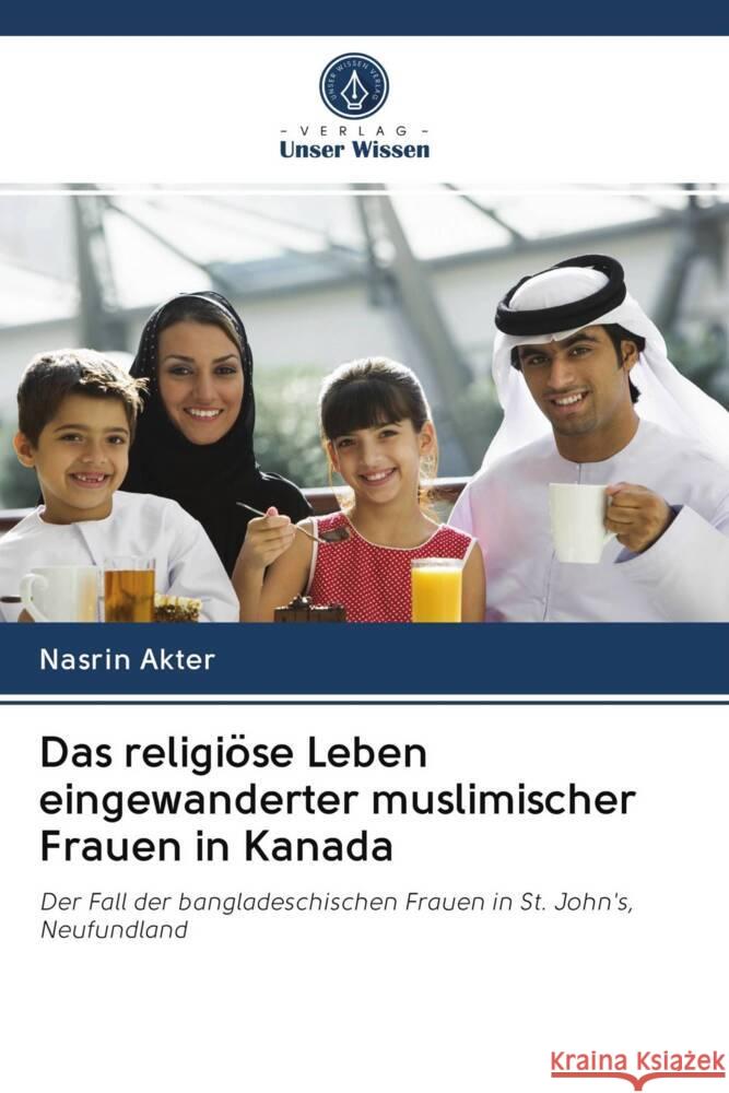 Das religiöse Leben eingewanderter muslimischer Frauen in Kanada Akter, Nasrin 9786202764377