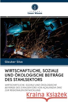 Wirtschaftliche, Soziale Und Ökologische Beiträge Des Stahlsektors Glauber Silva 9786202767675