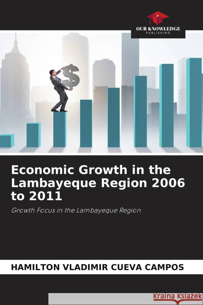 Economic Growth in the Lambayeque Region 2006 to 2011 Cueva Campos, Hamilton Vladimir 9786202767781