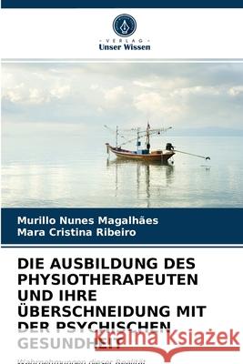 Die Ausbildung Des Physiotherapeuten Und Ihre Überschneidung Mit Der Psychischen Gesundheit Murillo Nunes Magalhães, Mara Cristina Ribeiro 9786202768054