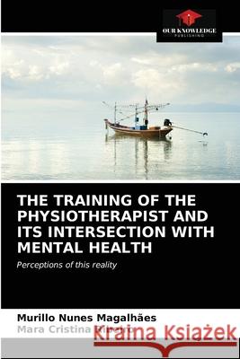 The Training of the Physiotherapist and Its Intersection with Mental Health Murillo Nunes Magalhães, Mara Cristina Ribeiro 9786202768061