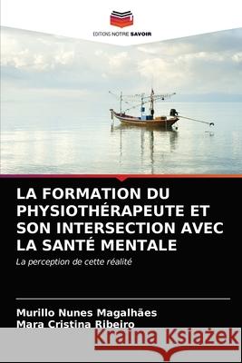 La Formation Du Physiothérapeute Et Son Intersection Avec La Santé Mentale Murillo Nunes Magalhães, Mara Cristina Ribeiro 9786202768085