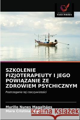 Szkolenie Fizjoterapeuty I Jego PowiĄzanie Ze Zdrowiem Psychicznym Murillo Nunes Magalhães, Mara Cristina Ribeiro 9786202768122