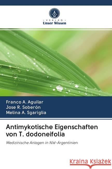 Antimykotische Eigenschaften von T. dodoneifolia Aguilar, Franco A.; Soberón, José R.; Sgariglia, Melina A. 9786202773065