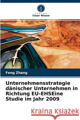 Unternehmensstrategie dänischer Unternehmen in Richtung EU-EHSEine Studie im Jahr 2009 Feng Zhang 9786202773195