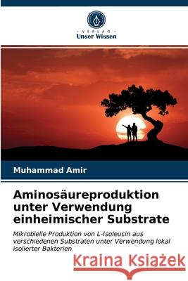 Aminosäureproduktion unter Verwendung einheimischer Substrate Muhammad Amir 9786202773485 Verlag Unser Wissen