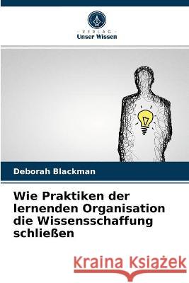 Wie Praktiken der lernenden Organisation die Wissensschaffung schließen Blackman, Deborah 9786202773584 Verlag Unser Wissen