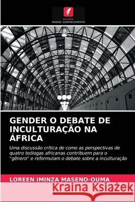 GENDER O DEBATE DE INCULTURAÇÃO NA ÁFRICA MASENO-OUMA, LOREEN IMINZA 9786202775212