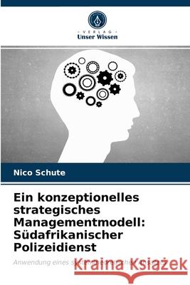 Ein konzeptionelles strategisches Managementmodell: Südafrikanischer Polizeidienst Nico Schute 9786202778633