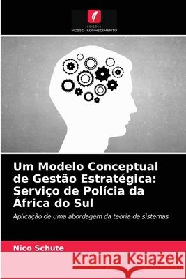 Um Modelo Conceptual de Gestão Estratégica: Serviço de Polícia da África do Sul Nico Schute 9786202778664