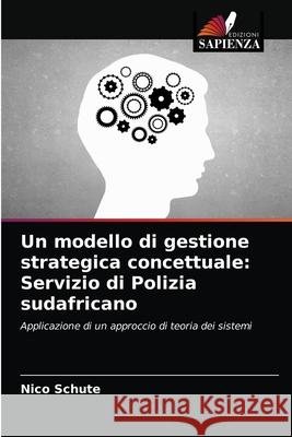 Un modello di gestione strategica concettuale: Servizio di Polizia sudafricano Nico Schute 9786202778671