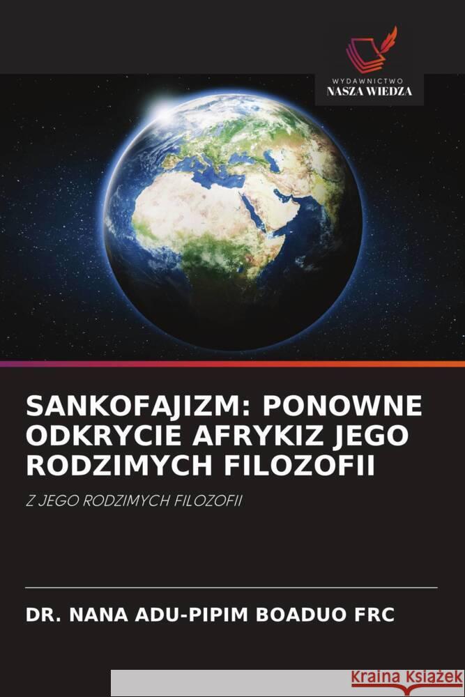 SANKOFAJIZM: PONOWNE ODKRYCIE AFRYKIZ JEGO RODZIMYCH FILOZOFII BOADUO FRC, DR. NANA ADU-PIPIM 9786202778930 Wydawnictwo Nasza Wiedza