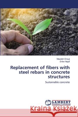 Replacement of fibers with steel rebars in concrete structures Maedeh Orouji, Erfan Najaf 9786202787376 LAP Lambert Academic Publishing