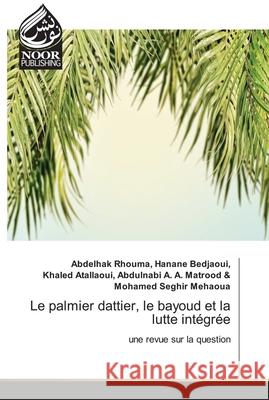 Le palmier dattier, le bayoud et la lutte intégrée Abdelhak Rhouma Hanane Bedjaoui, Khaled Ata Abdulnabi a a Matrood &, Mohamed Seghir Mehaoua 9786202793261 Noor Publishing