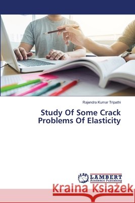 Study Of Some Crack Problems Of Elasticity Rajendra Kumar Tripathi 9786202794398