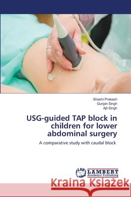 USG-guided TAP block in children for lower abdominal surgery Shashi Prakash Gunjan Singh Ajit Singh 9786202795401 LAP Lambert Academic Publishing