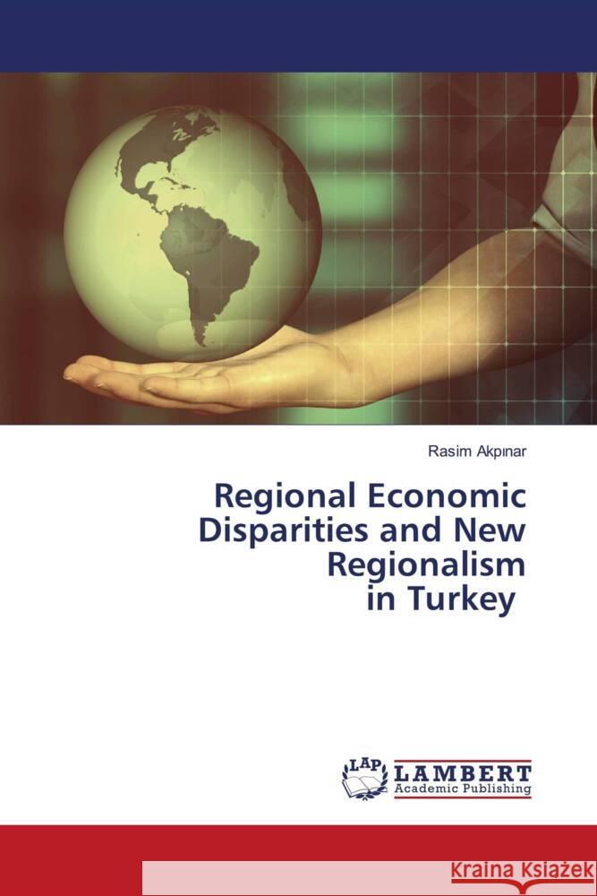 Regional Economic Disparities and New Regionalism in Turkey Akpinar, Rasim 9786202795555 LAP Lambert Academic Publishing